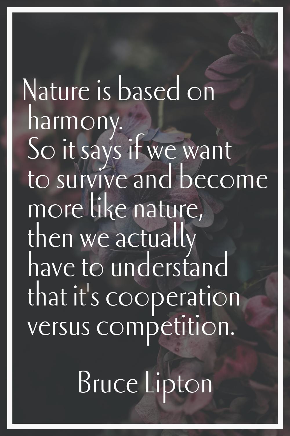 Nature is based on harmony. So it says if we want to survive and become more like nature, then we a
