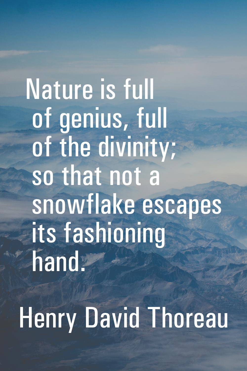 Nature is full of genius, full of the divinity; so that not a snowflake escapes its fashioning hand