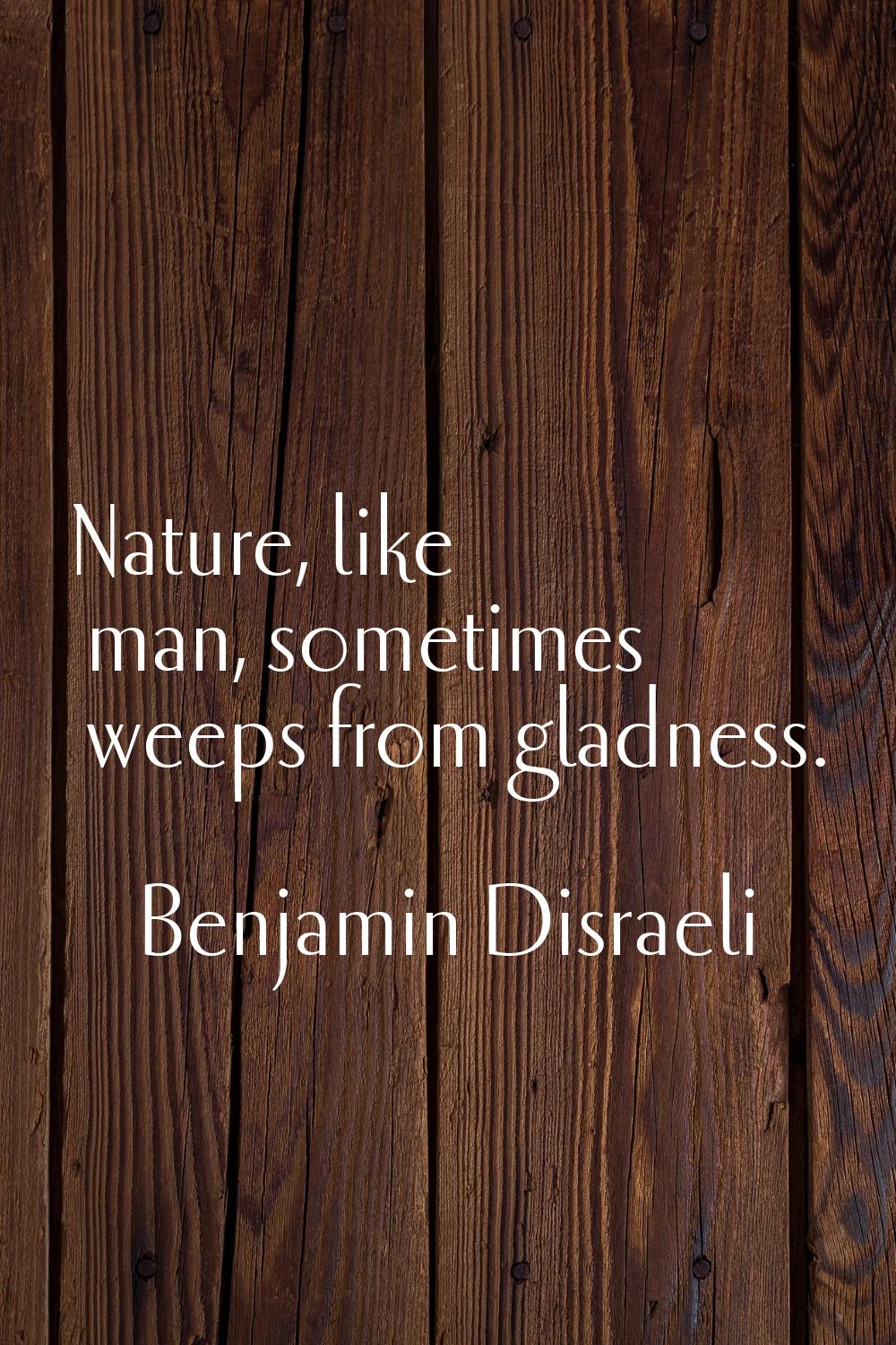 Nature, like man, sometimes weeps from gladness.
