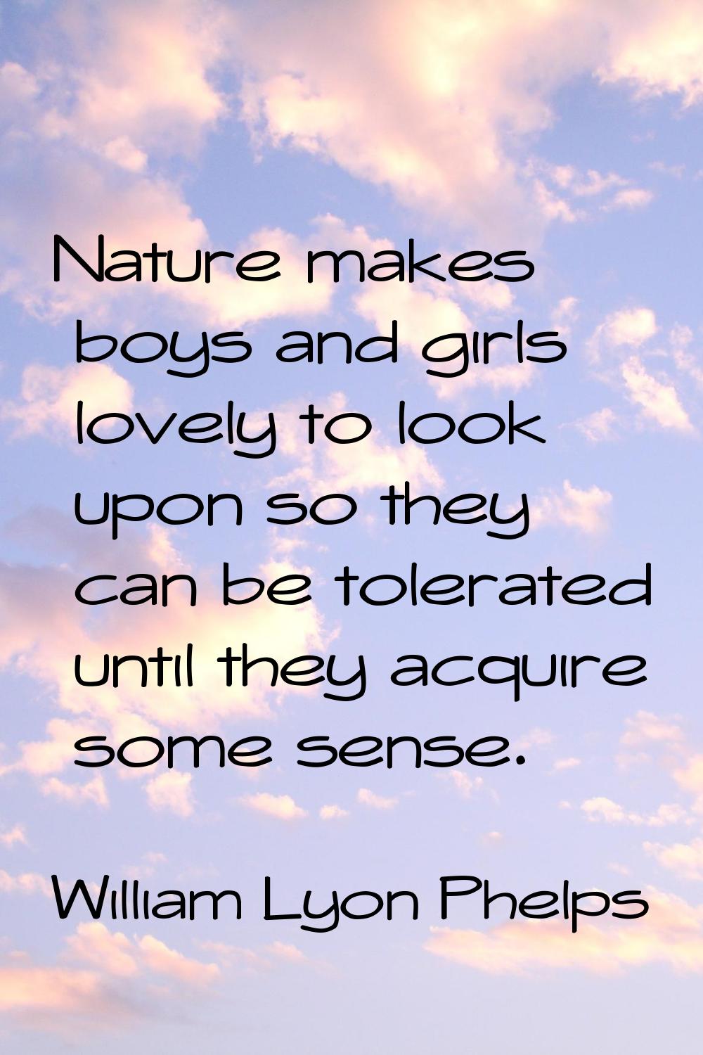 Nature makes boys and girls lovely to look upon so they can be tolerated until they acquire some se
