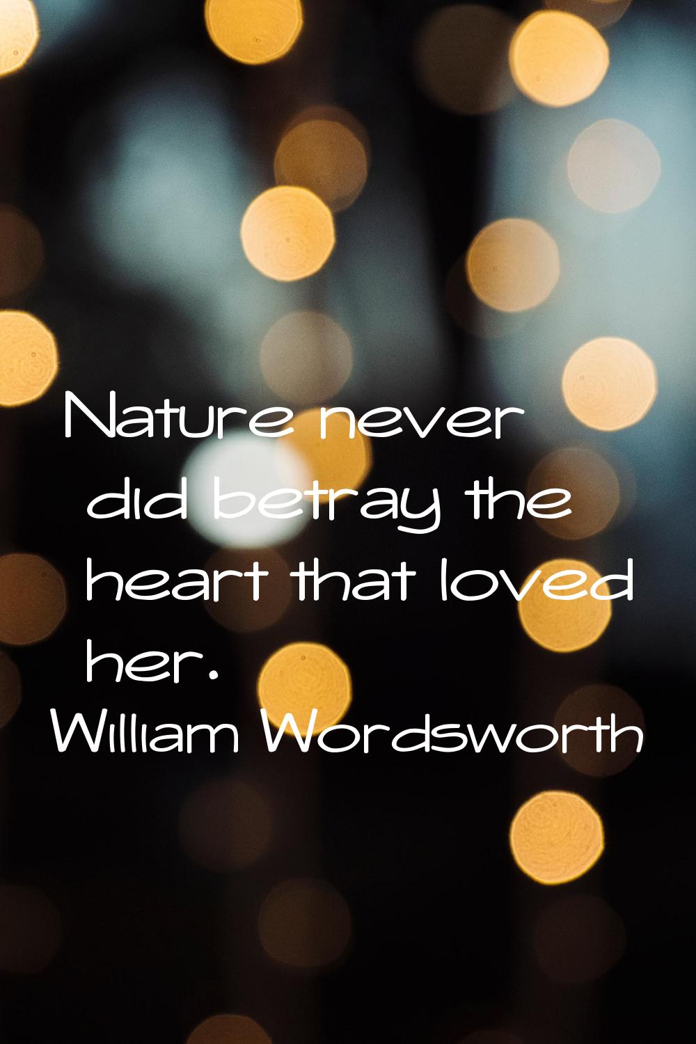 Nature never did betray the heart that loved her.
