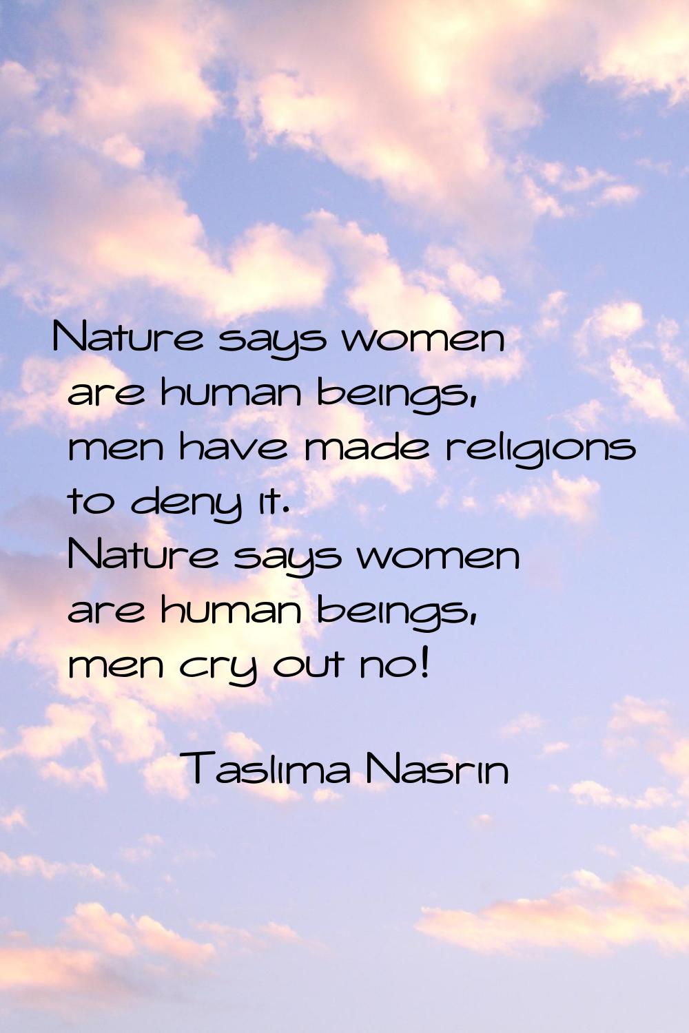 Nature says women are human beings, men have made religions to deny it. Nature says women are human
