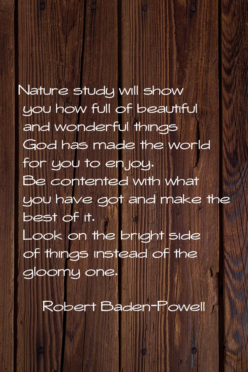 Nature study will show you how full of beautiful and wonderful things God has made the world for yo