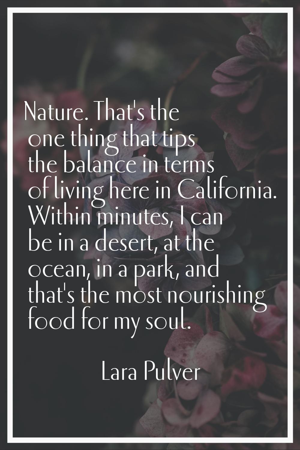 Nature. That's the one thing that tips the balance in terms of living here in California. Within mi