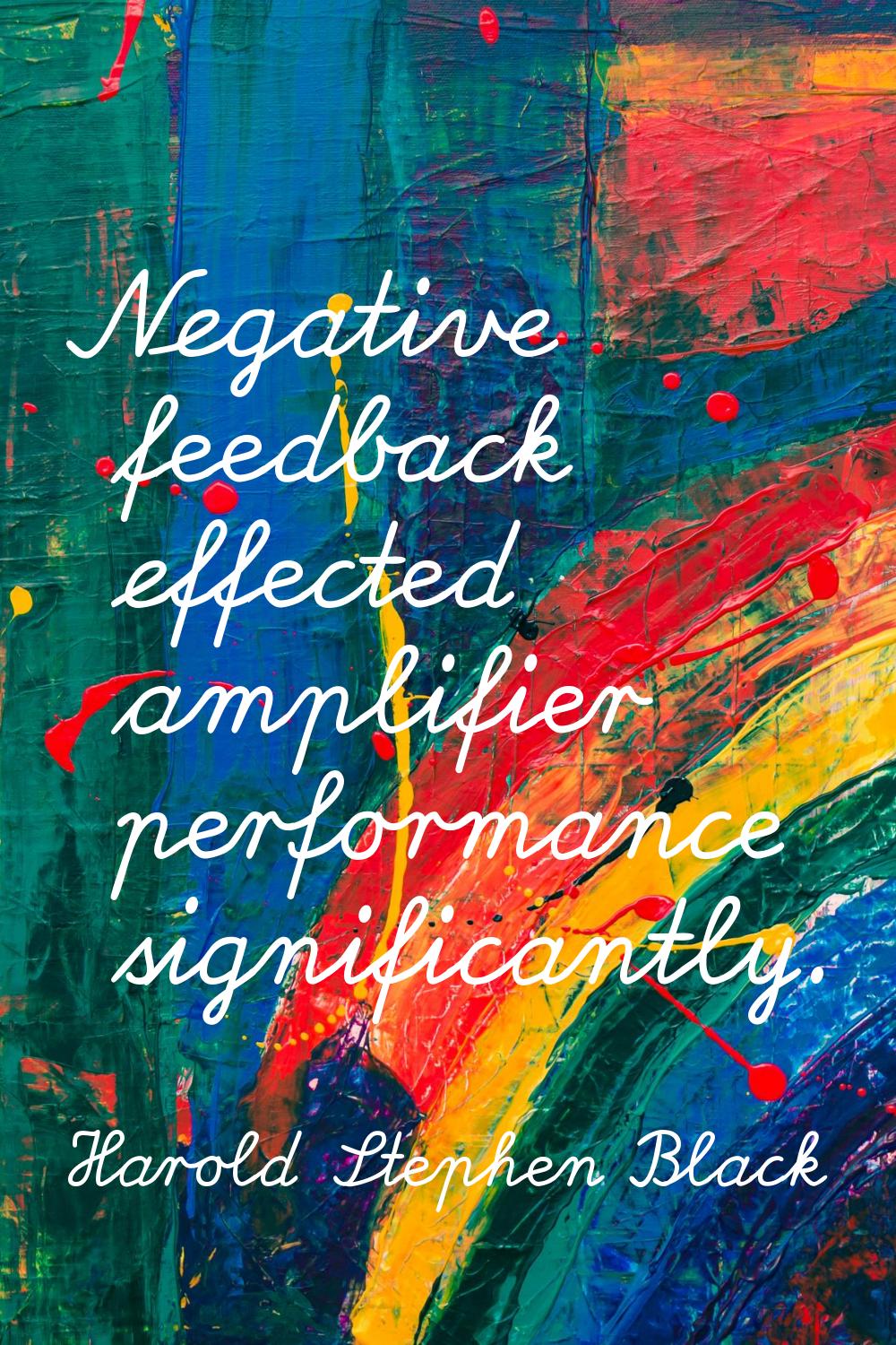 Negative feedback effected amplifier performance significantly.