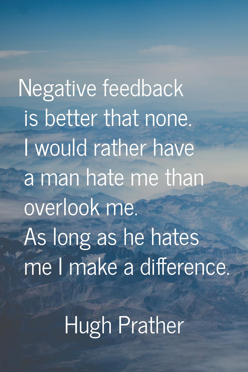 Negative feedback is better that none. I would rather have a man hate me than overlook me. As long 