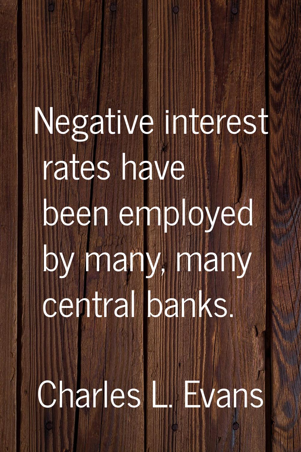 Negative interest rates have been employed by many, many central banks.