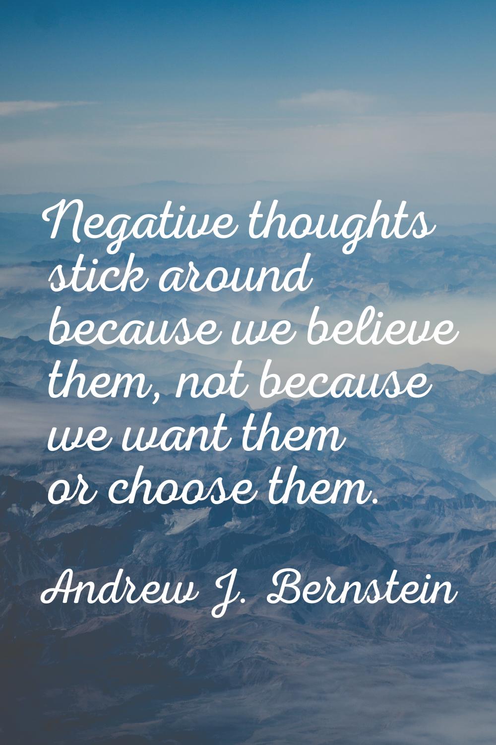 Negative thoughts stick around because we believe them, not because we want them or choose them.