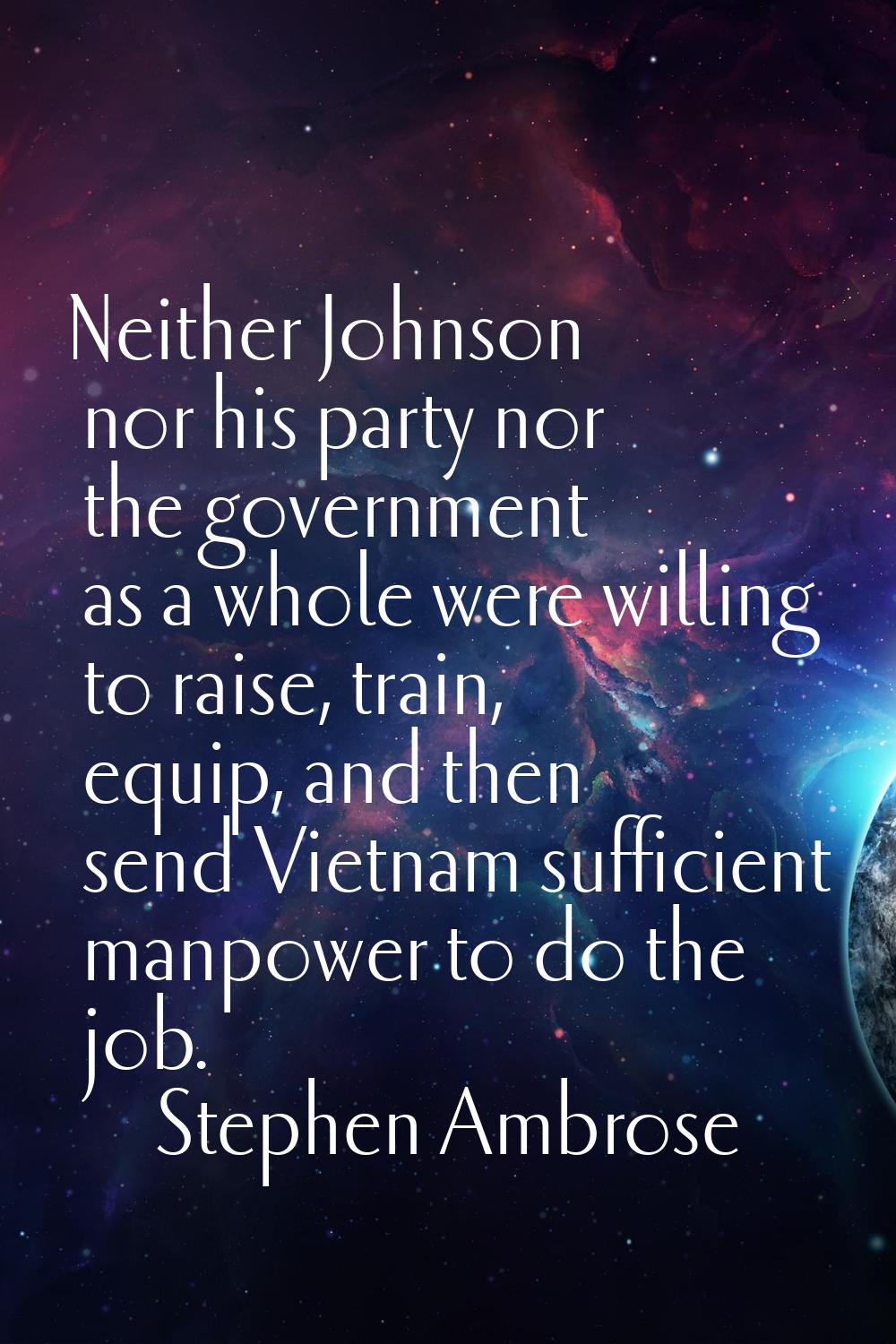 Neither Johnson nor his party nor the government as a whole were willing to raise, train, equip, an