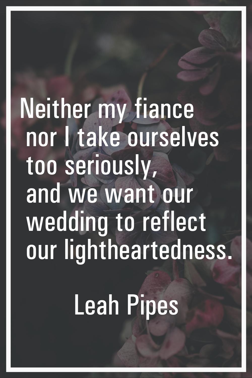 Neither my fiance nor I take ourselves too seriously, and we want our wedding to reflect our lighth