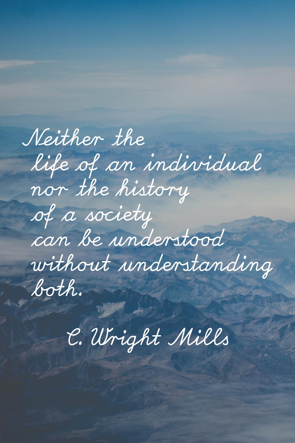 Neither the life of an individual nor the history of a society can be understood without understand