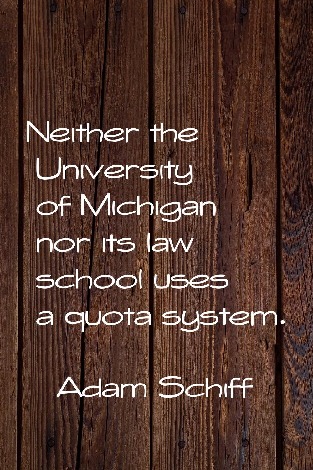 Neither the University of Michigan nor its law school uses a quota system.