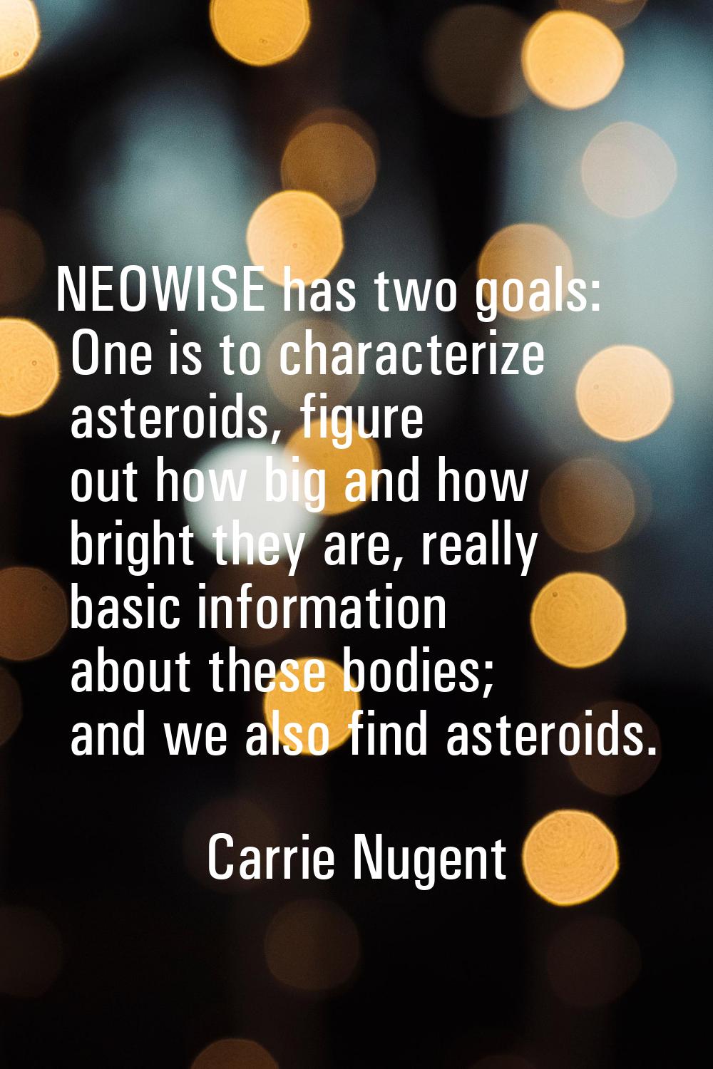 NEOWISE has two goals: One is to characterize asteroids, figure out how big and how bright they are