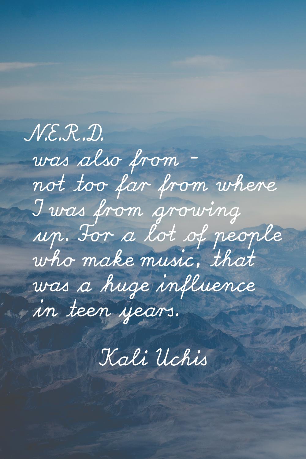 N.E.R.D. was also from - not too far from where I was from growing up. For a lot of people who make