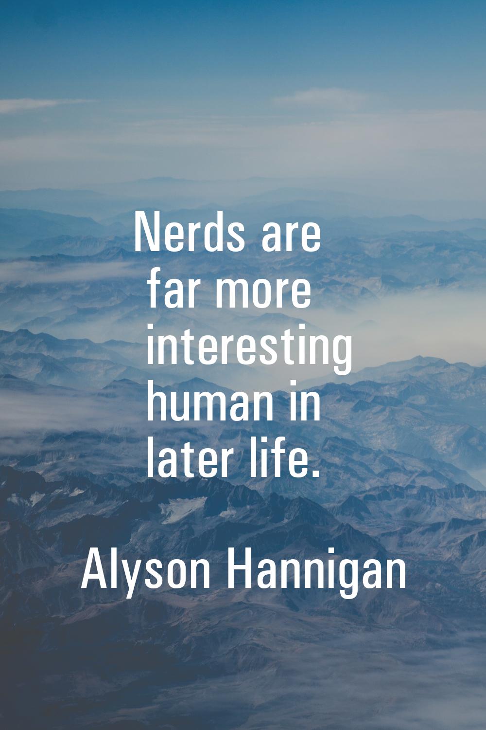Nerds are far more interesting human in later life.