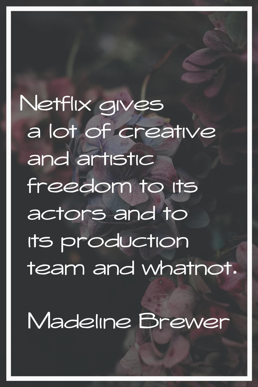 Netflix gives a lot of creative and artistic freedom to its actors and to its production team and w