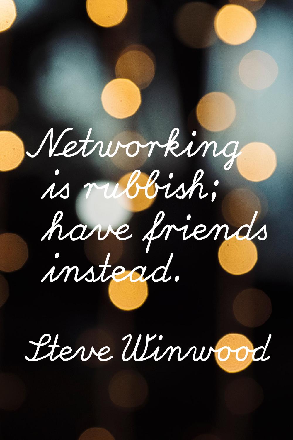 Networking is rubbish; have friends instead.