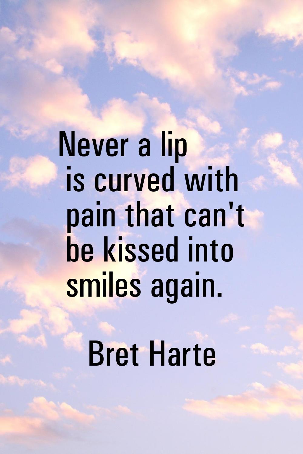 Never a lip is curved with pain that can't be kissed into smiles again.