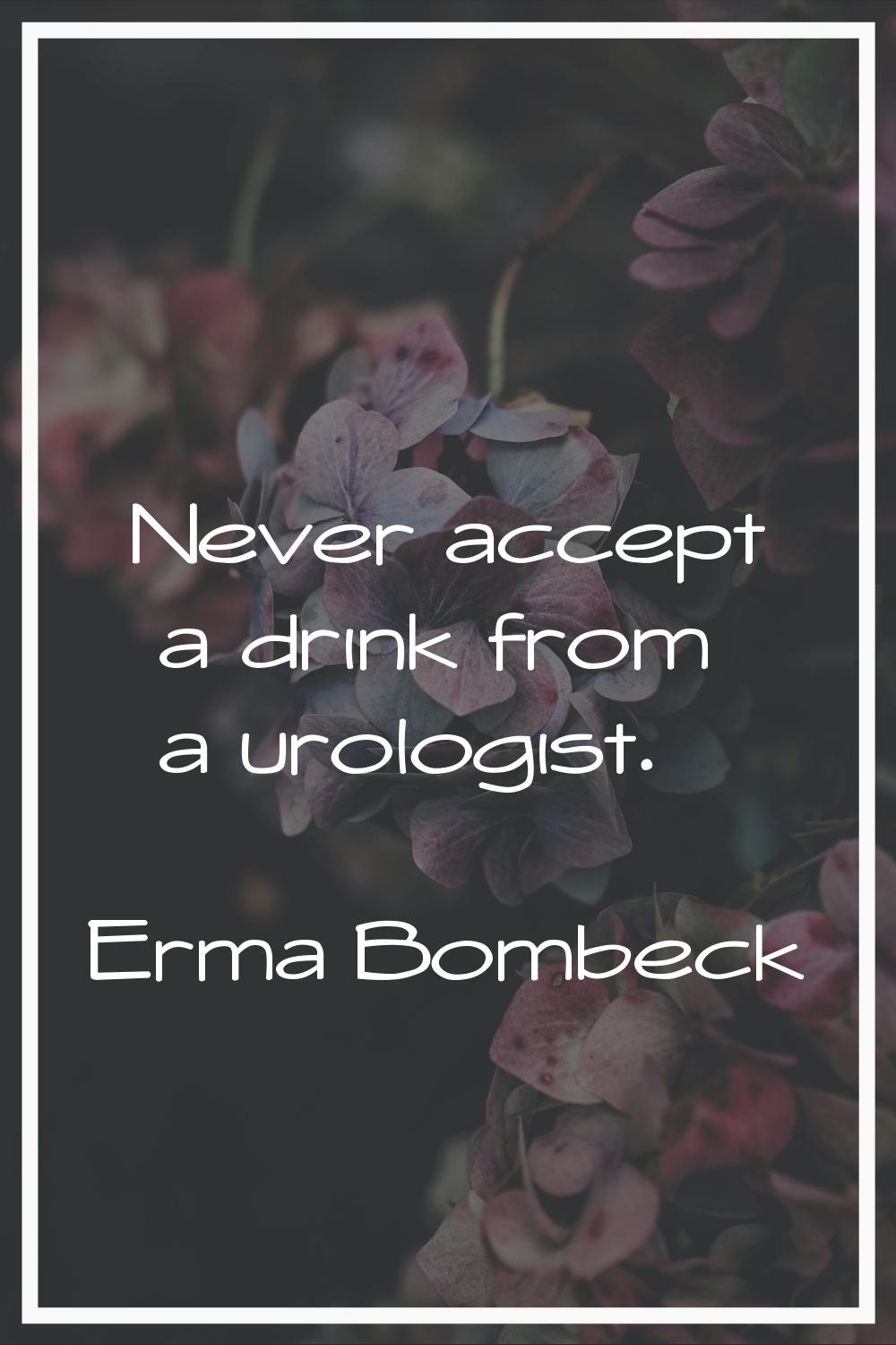 Never accept a drink from a urologist.