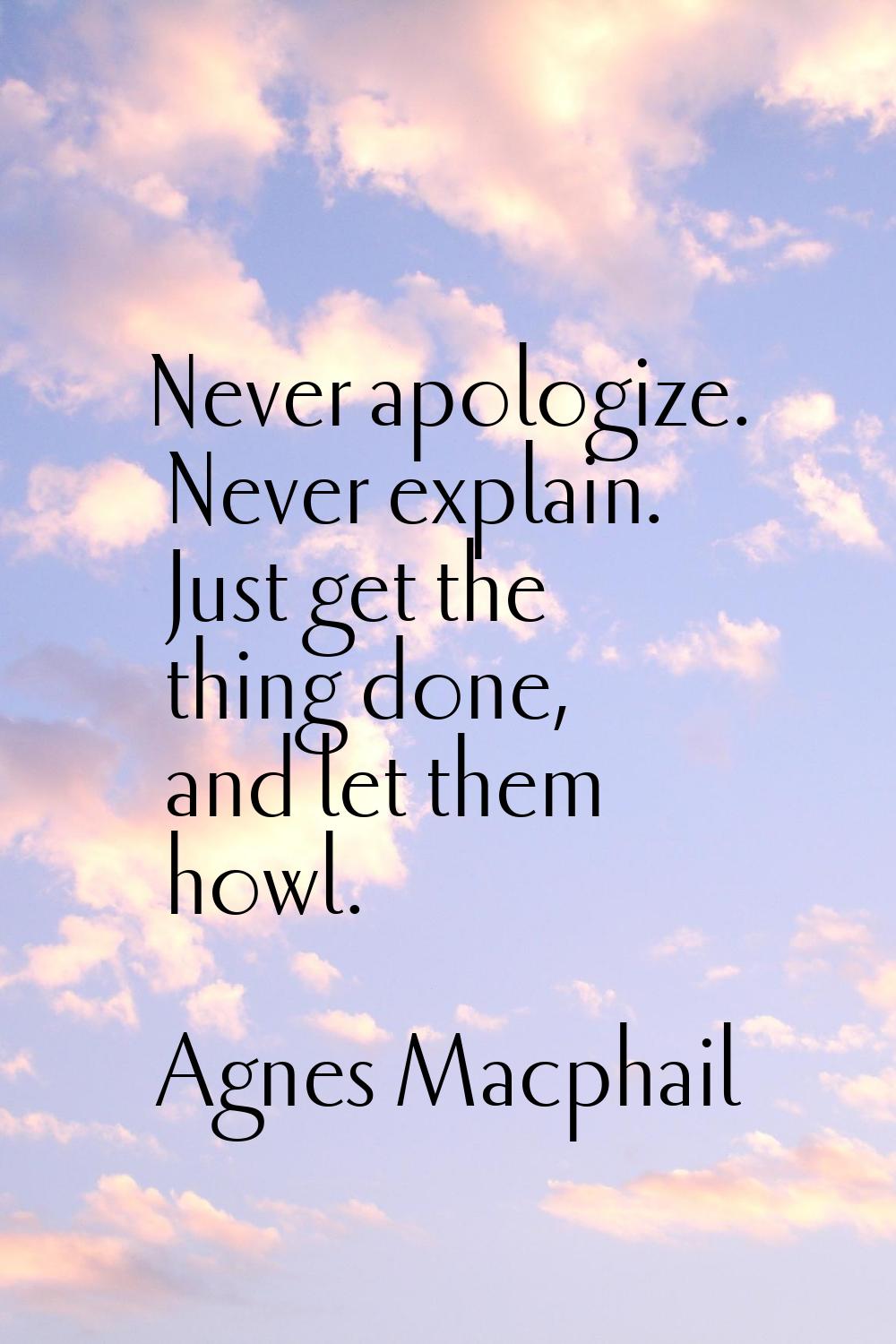 Never apologize. Never explain. Just get the thing done, and let them howl.