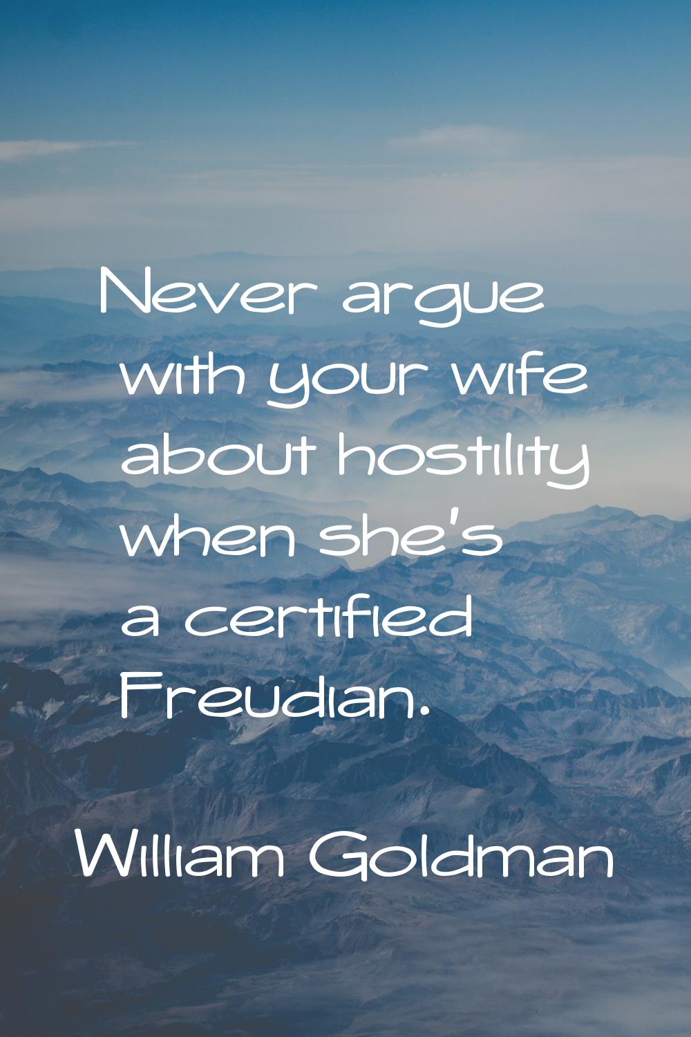 Never argue with your wife about hostility when she's a certified Freudian.