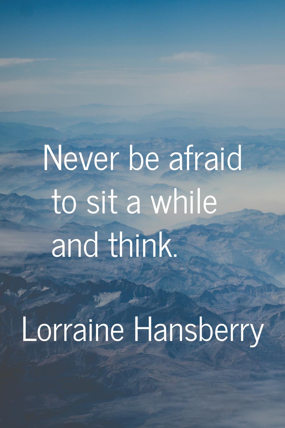 Never be afraid to sit a while and think.