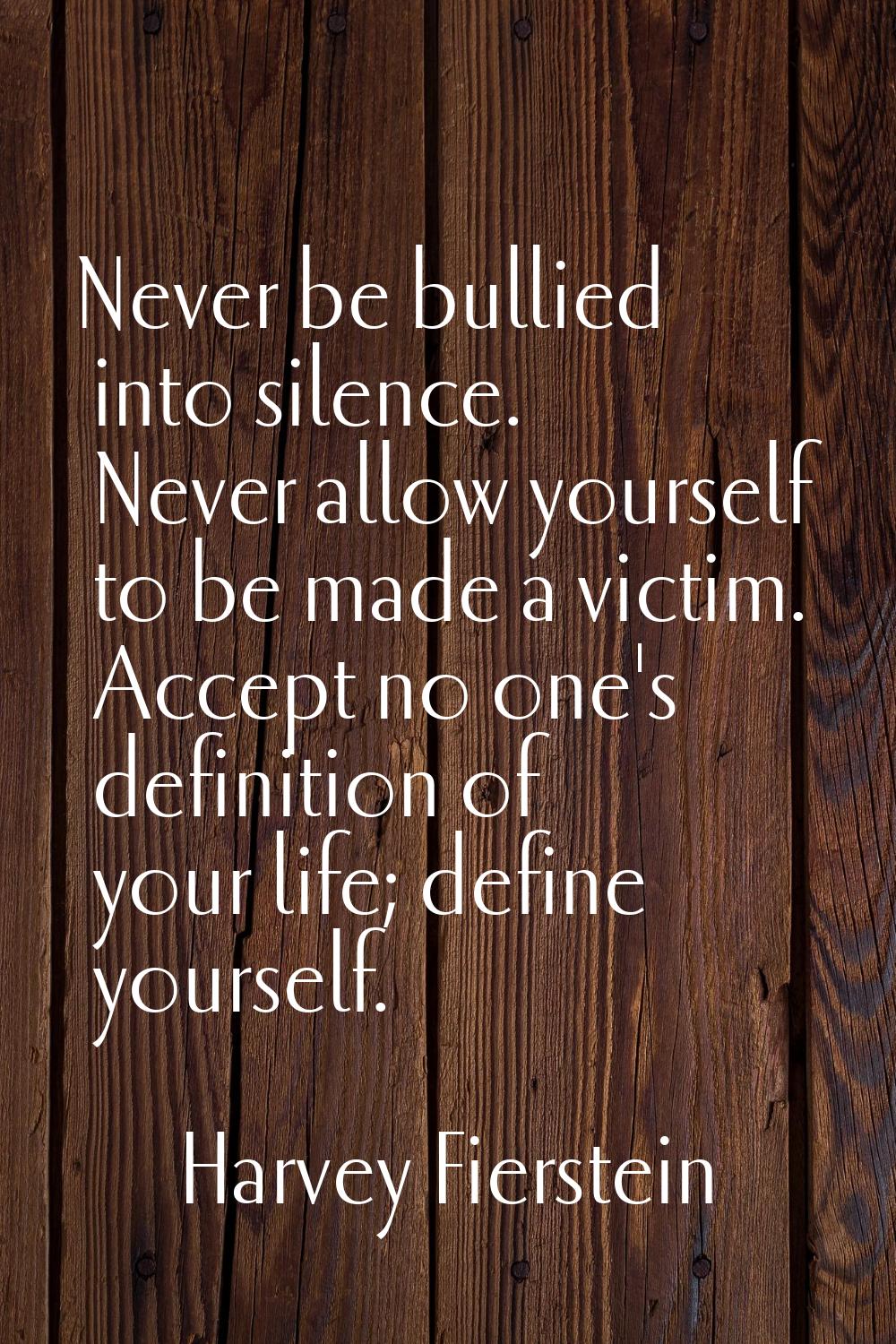 Never be bullied into silence. Never allow yourself to be made a victim. Accept no one's definition