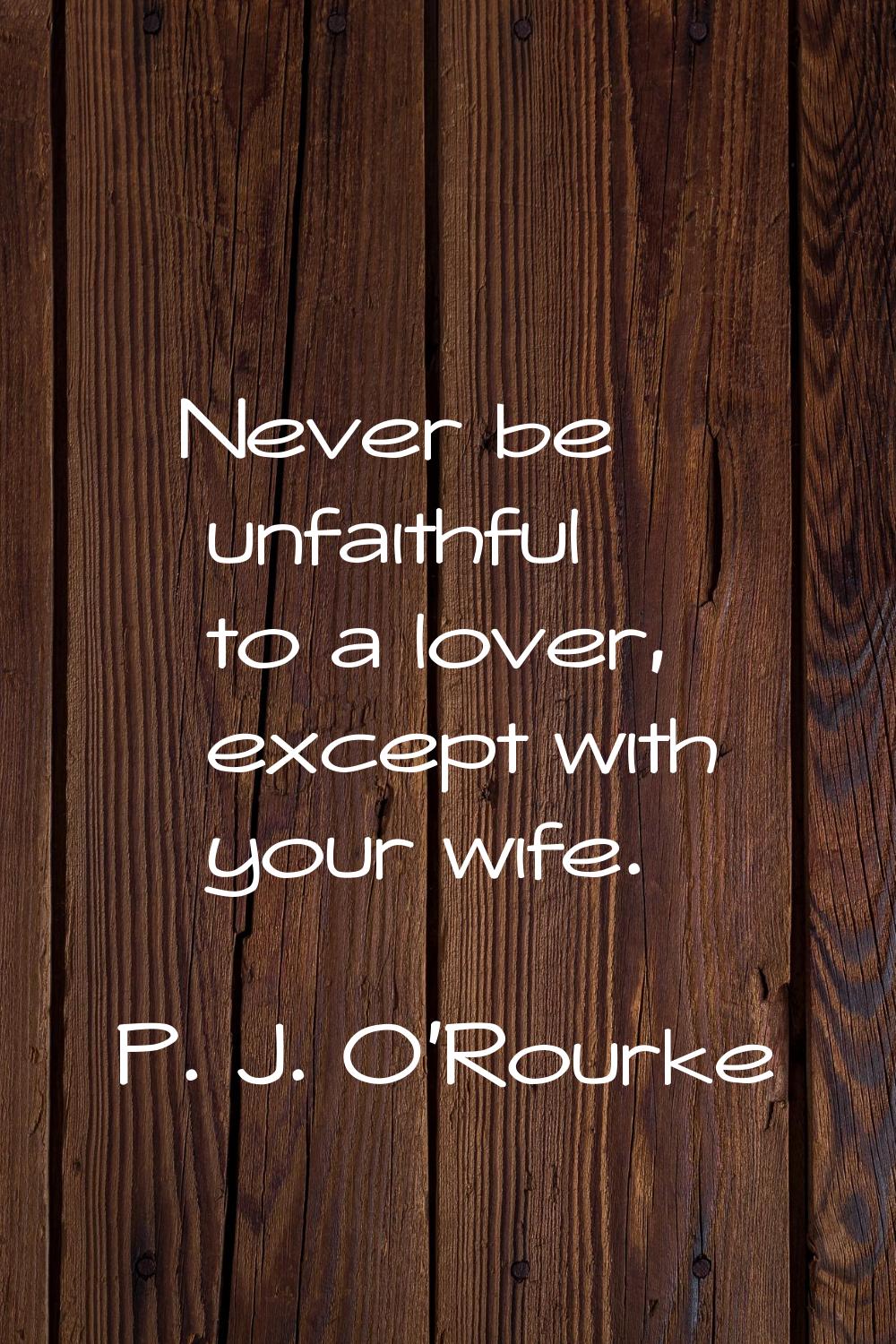 Never be unfaithful to a lover, except with your wife.