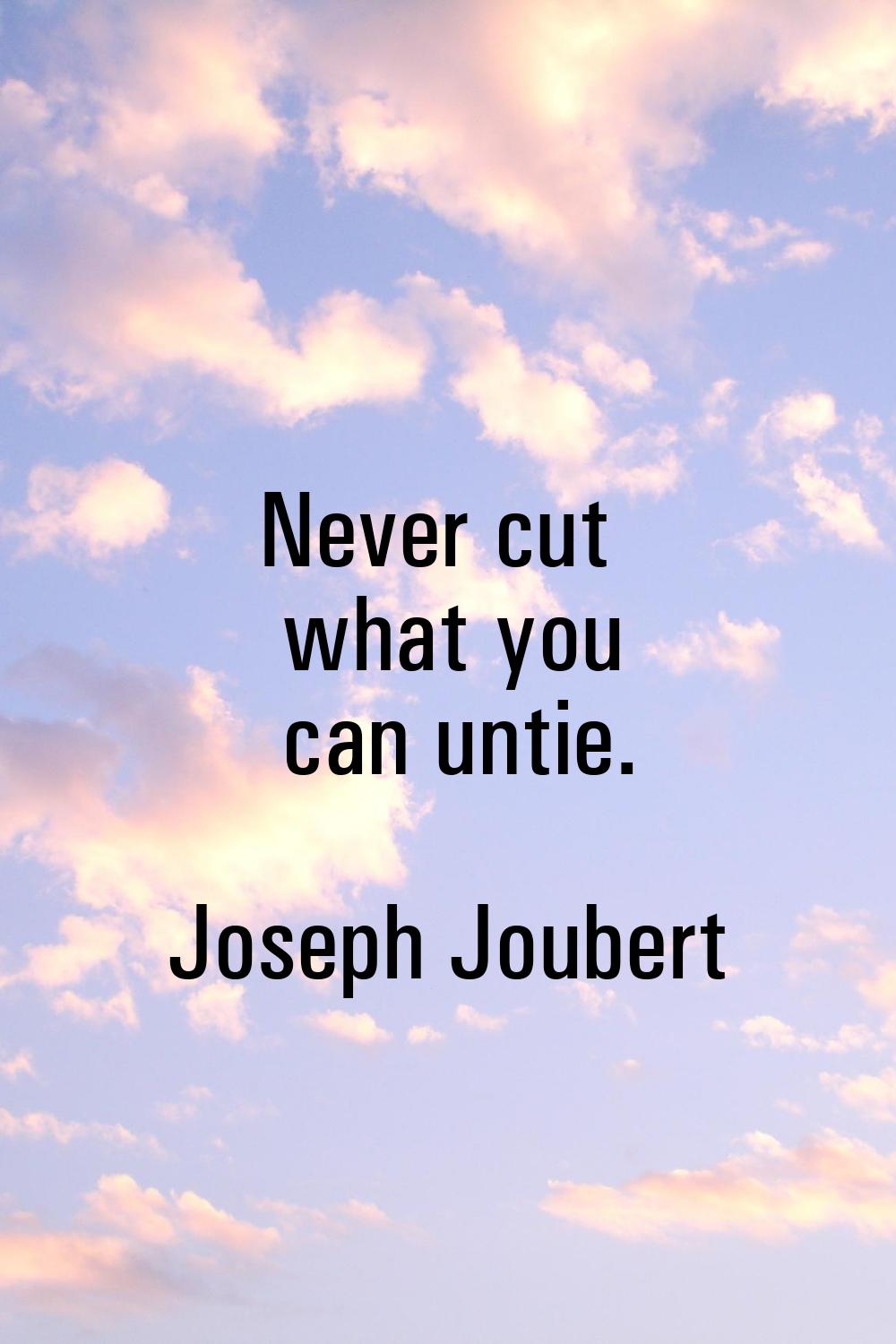 Never cut what you can untie.