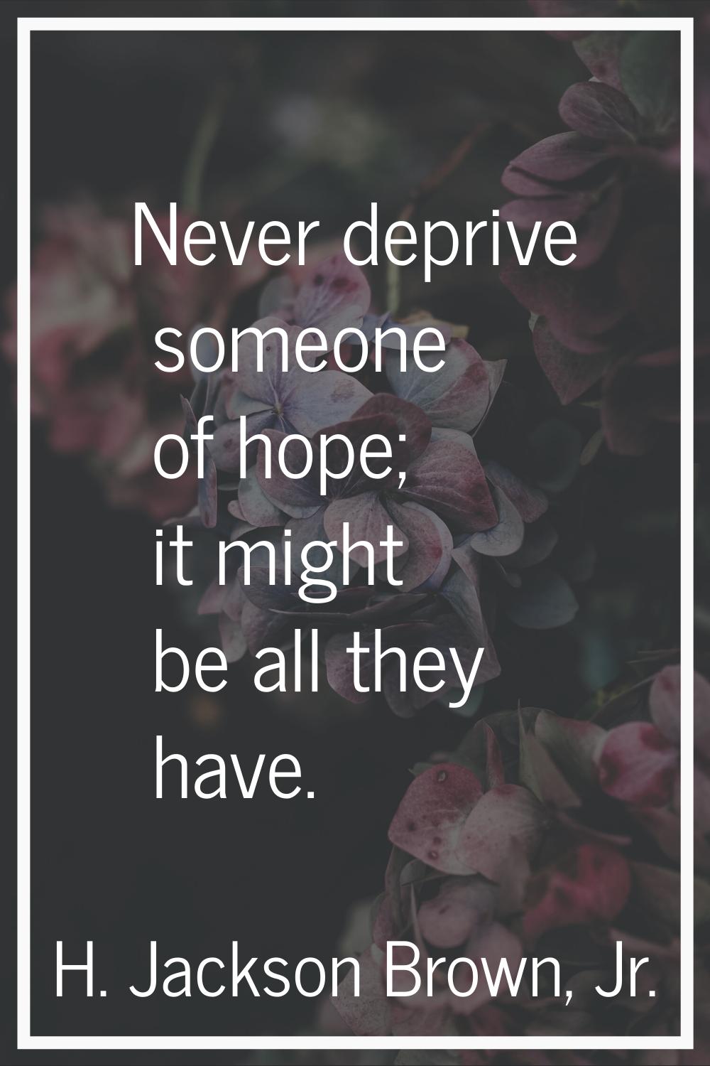 Never deprive someone of hope; it might be all they have.