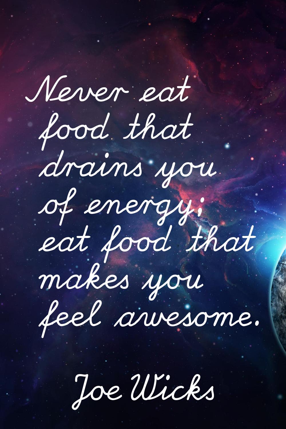 Never eat food that drains you of energy; eat food that makes you feel awesome.
