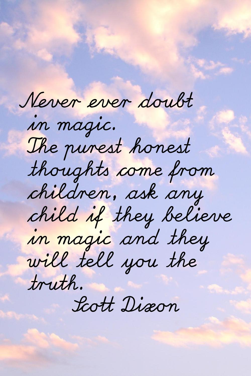 Never ever doubt in magic. The purest honest thoughts come from children, ask any child if they bel