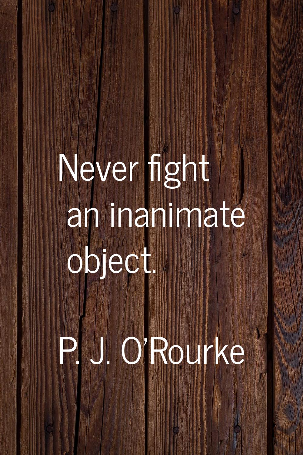 Never fight an inanimate object.