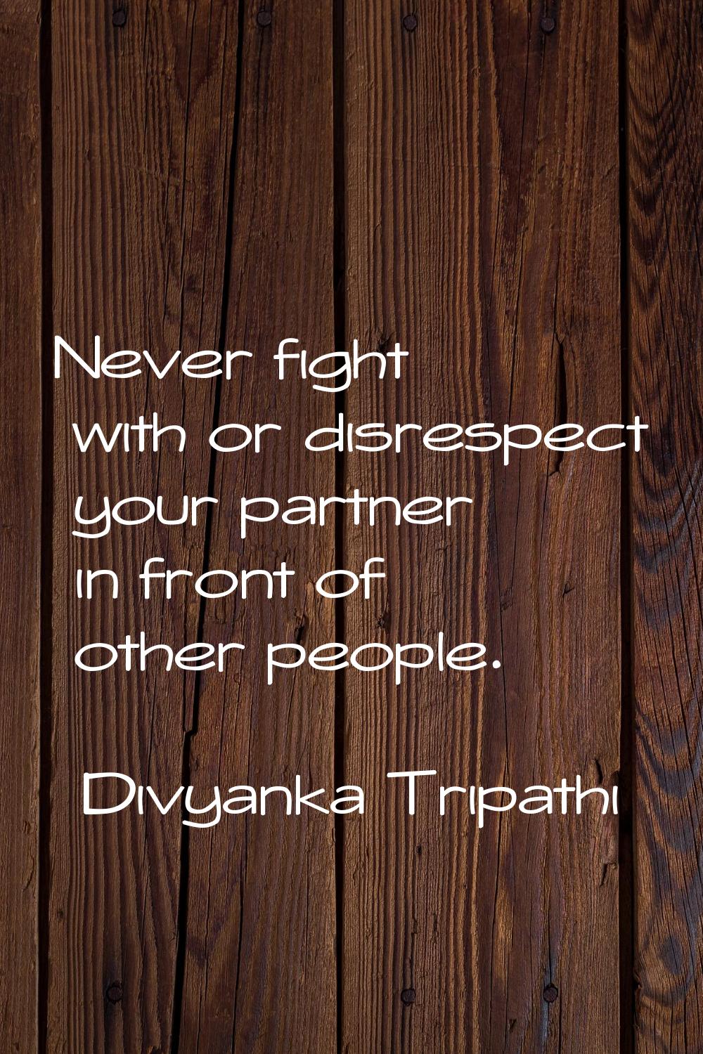 Never fight with or disrespect your partner in front of other people.