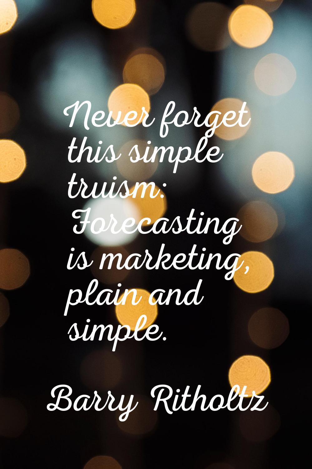 Never forget this simple truism: Forecasting is marketing, plain and simple.