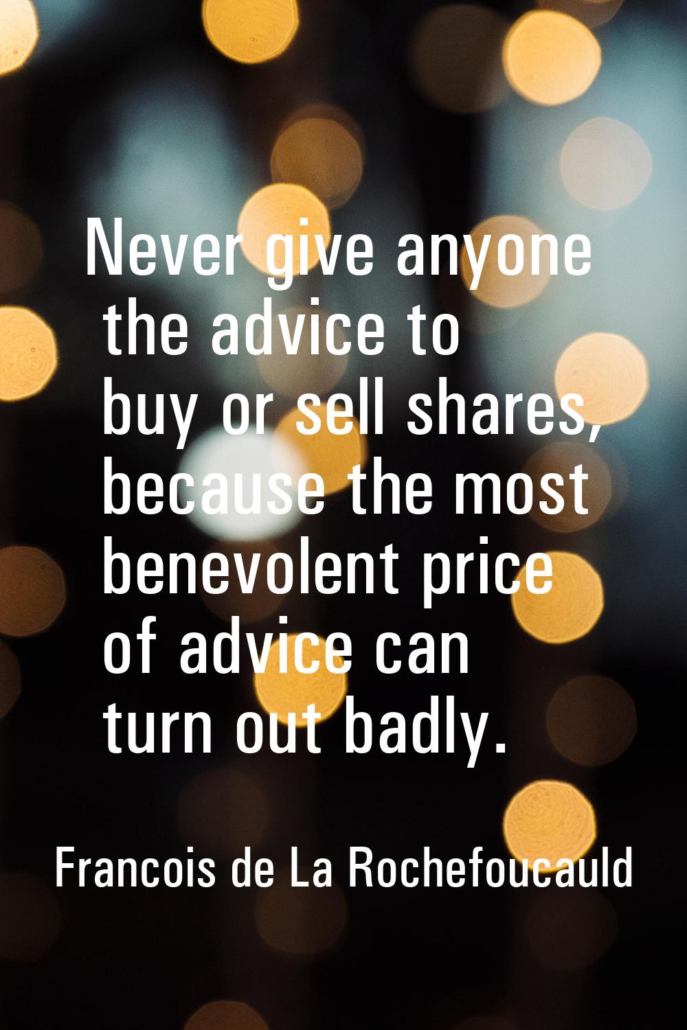 Never give anyone the advice to buy or sell shares, because the most benevolent price of advice can