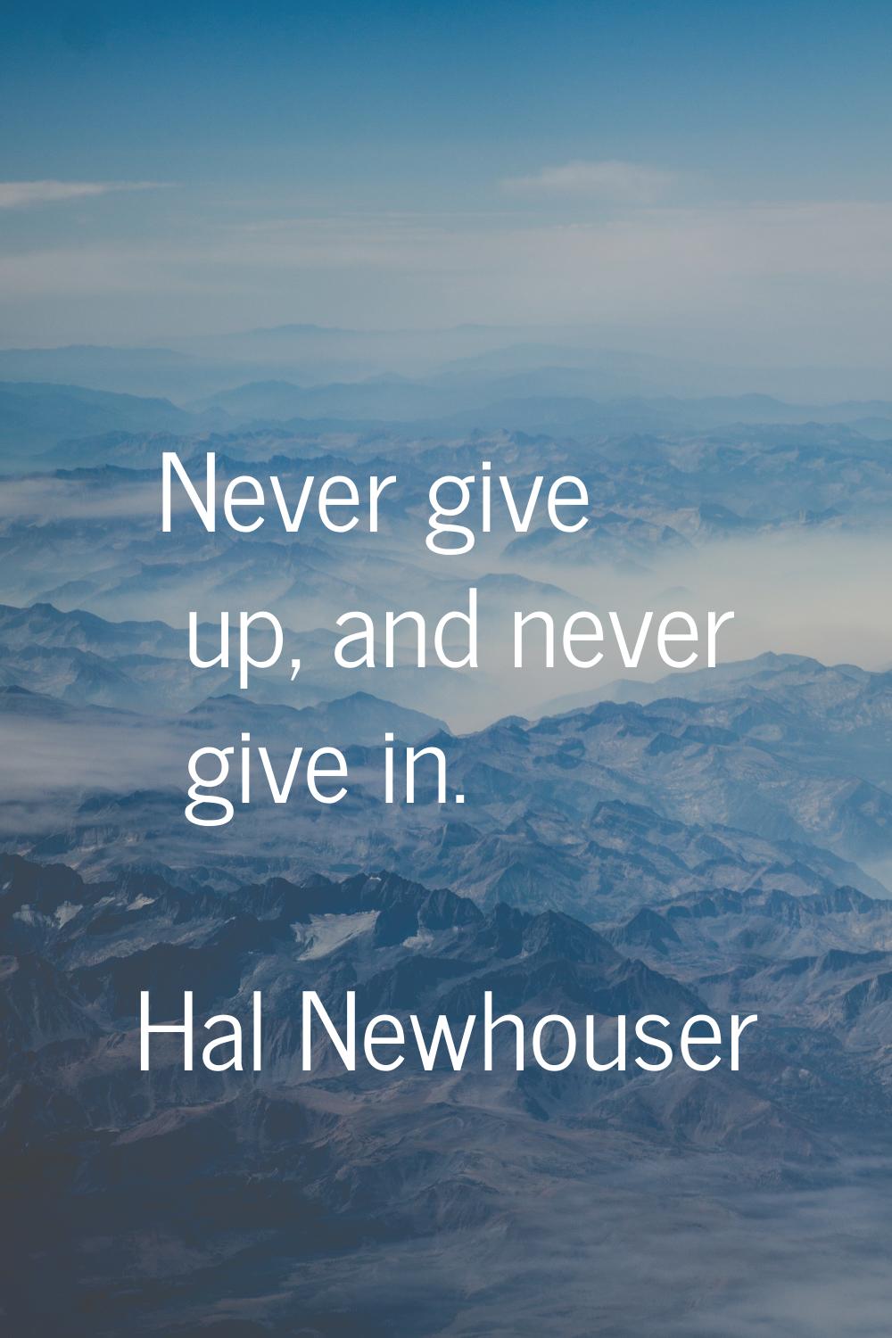 Never give up, and never give in.