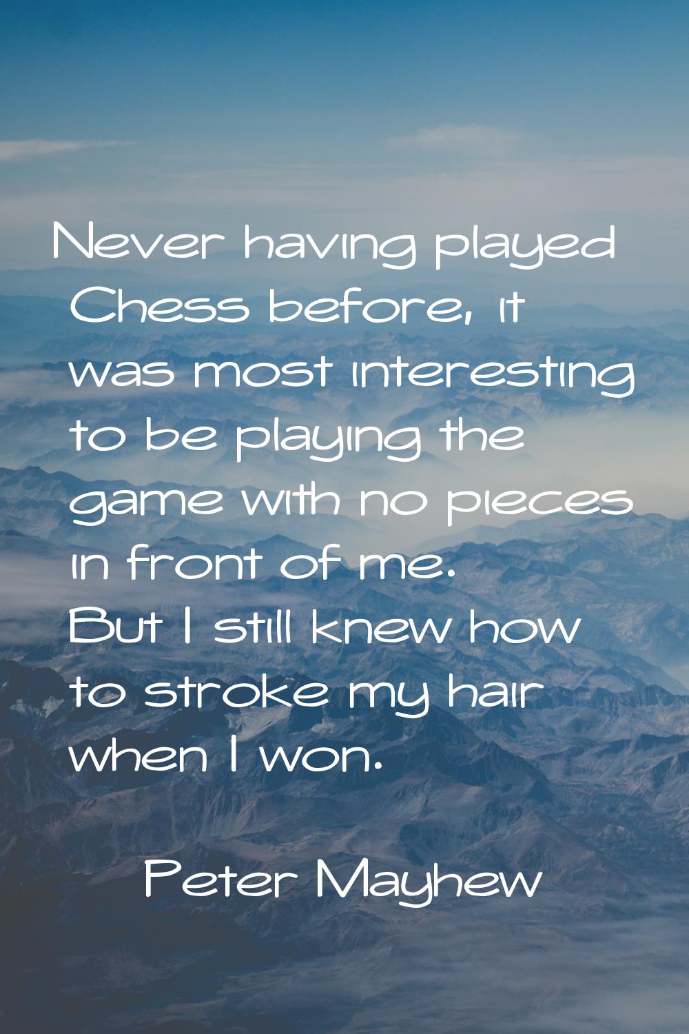 Never having played Chess before, it was most interesting to be playing the game with no pieces in 