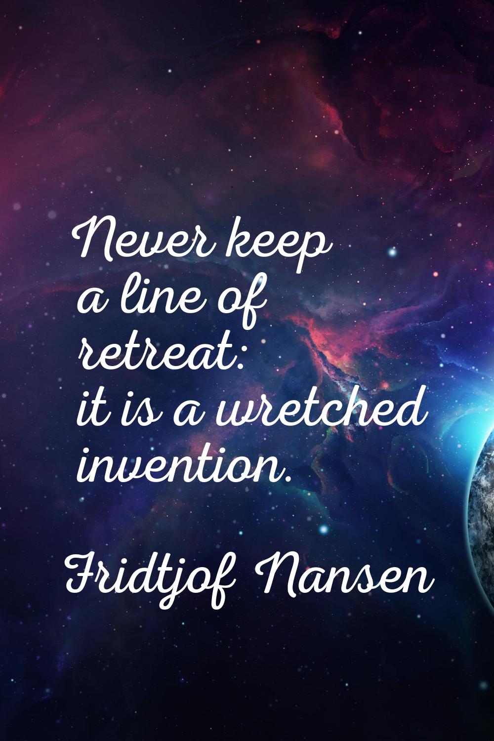 Never keep a line of retreat: it is a wretched invention.
