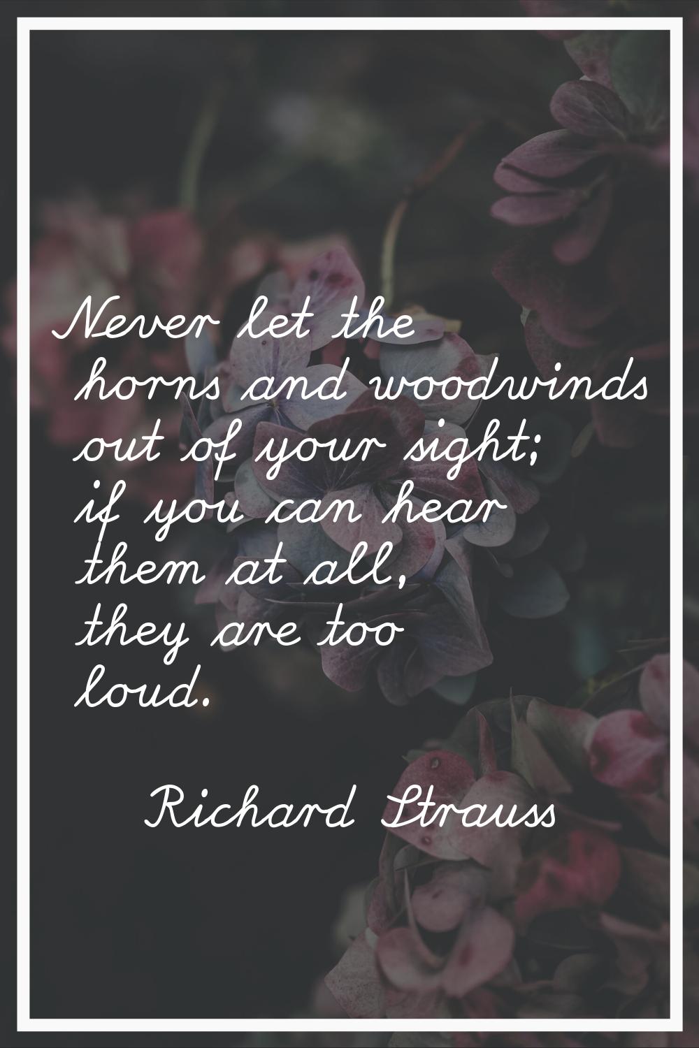 Never let the horns and woodwinds out of your sight; if you can hear them at all, they are too loud