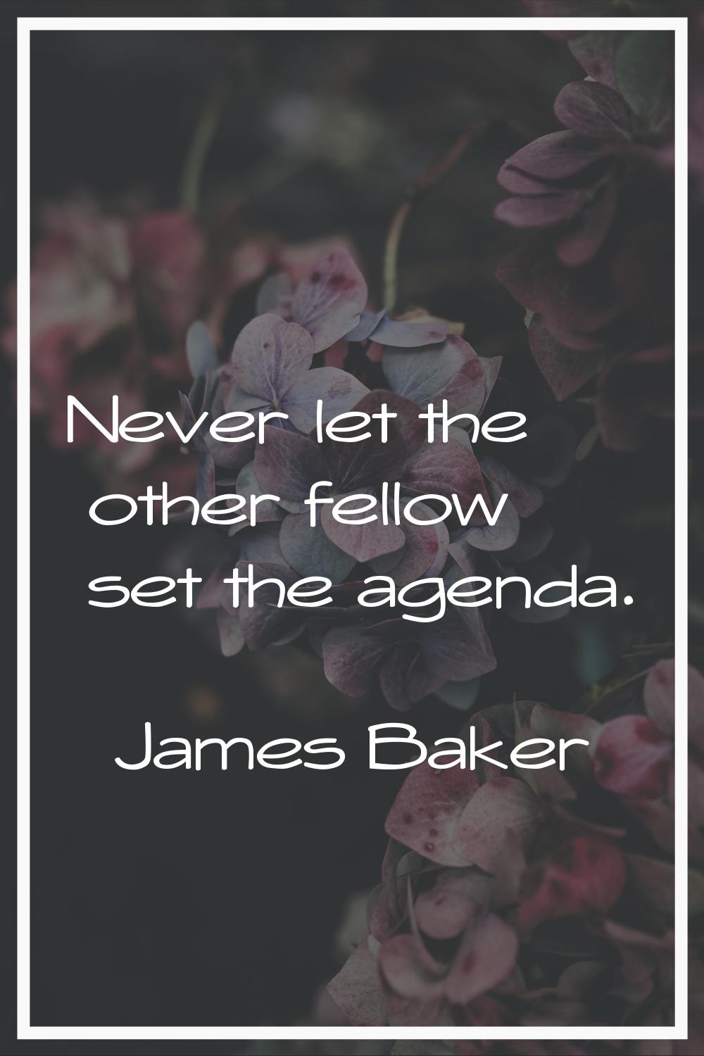 Never let the other fellow set the agenda.