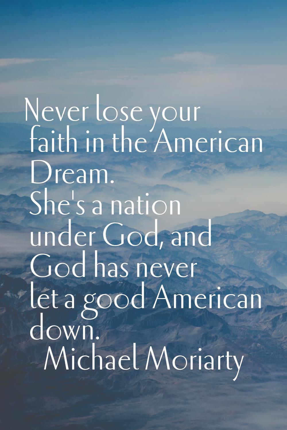 Never lose your faith in the American Dream. She's a nation under God, and God has never let a good