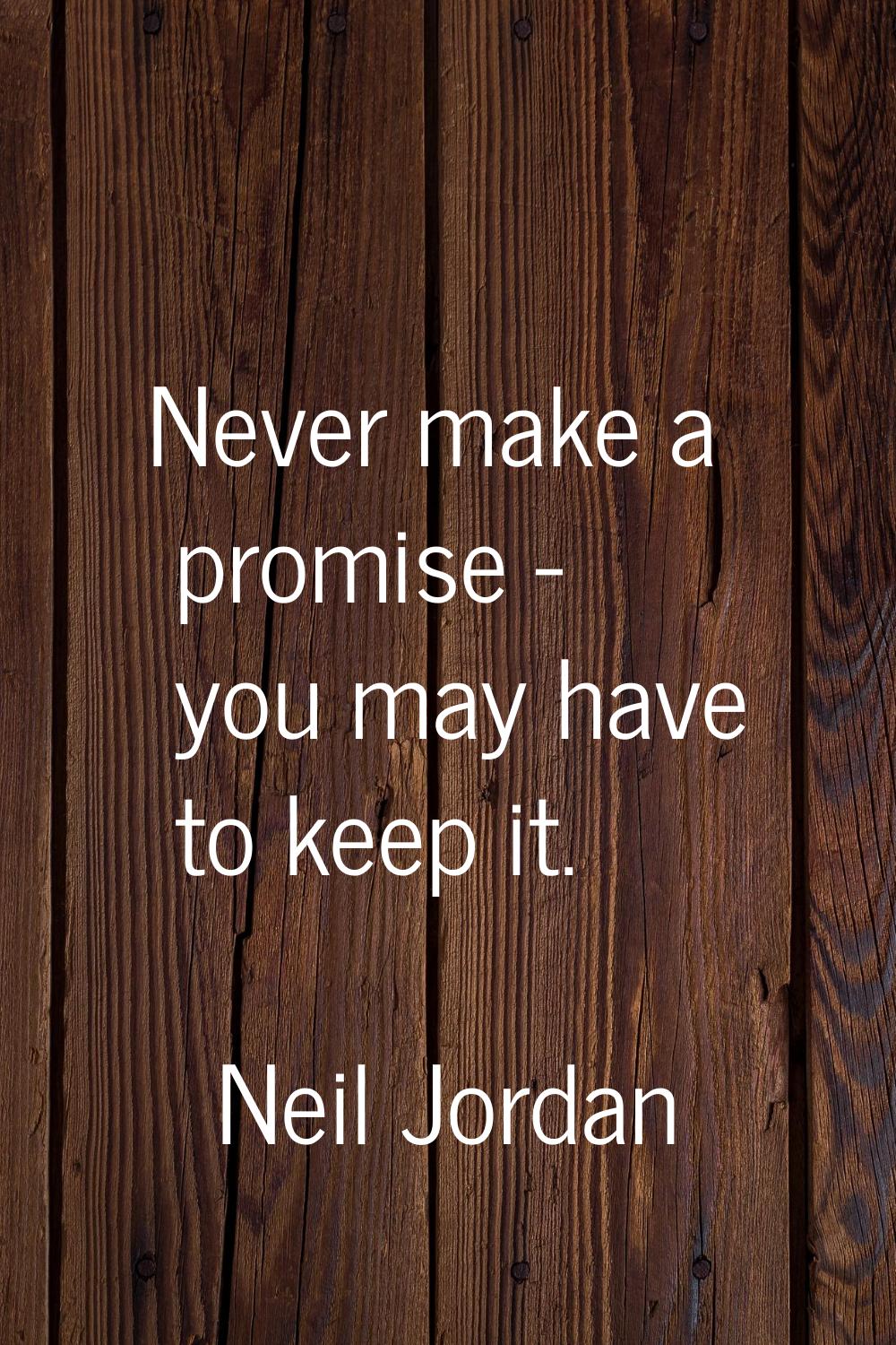 Never make a promise - you may have to keep it.