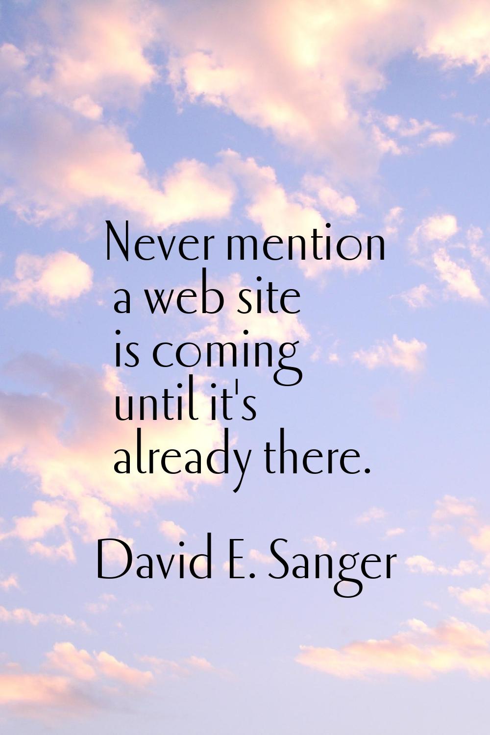 Never mention a web site is coming until it's already there.