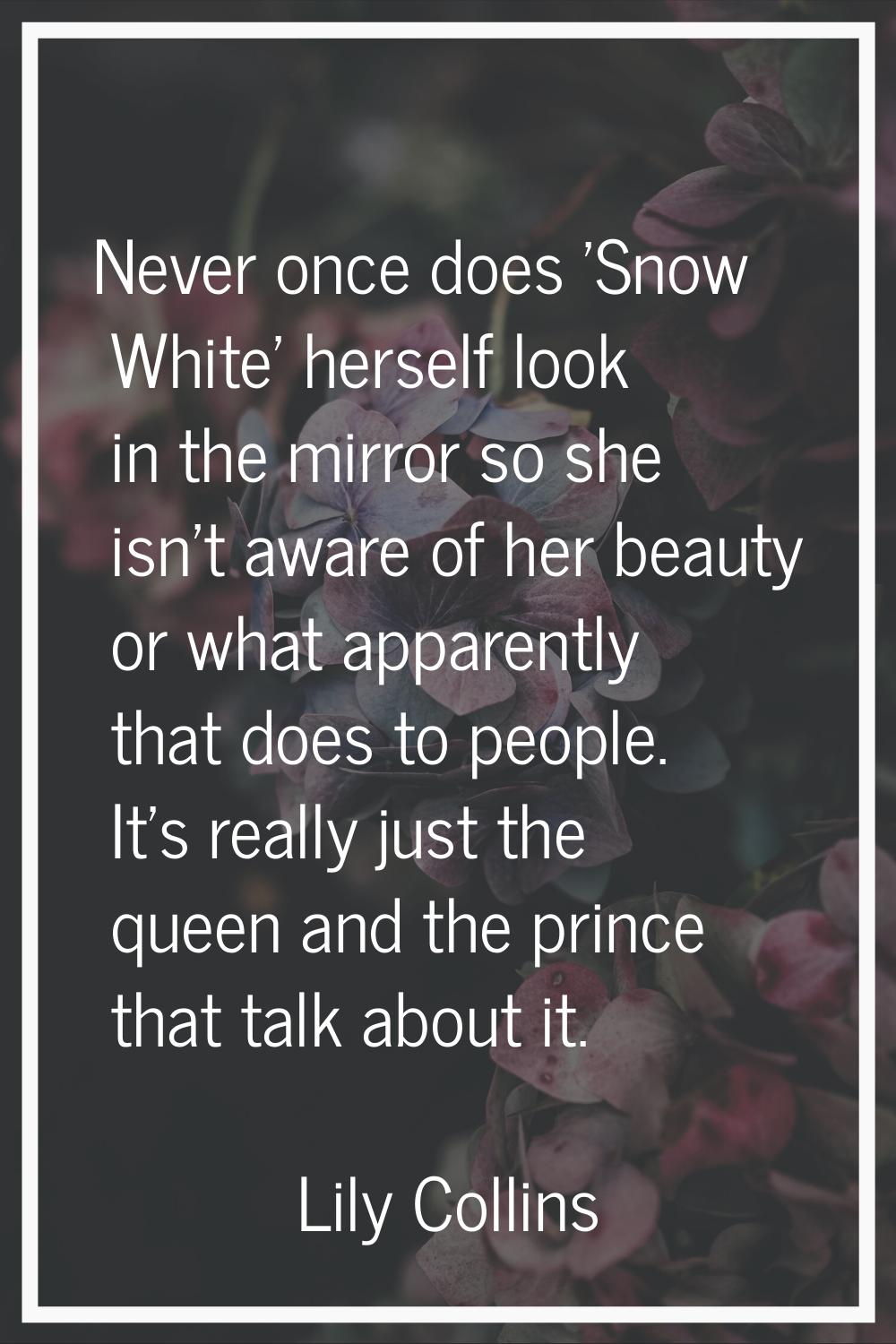 Never once does 'Snow White' herself look in the mirror so she isn't aware of her beauty or what ap