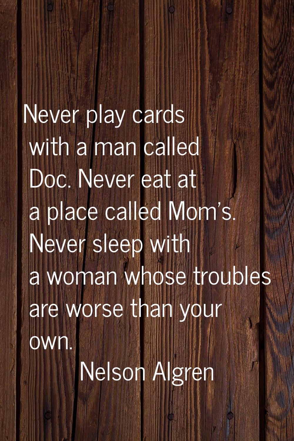 Never play cards with a man called Doc. Never eat at a place called Mom's. Never sleep with a woman