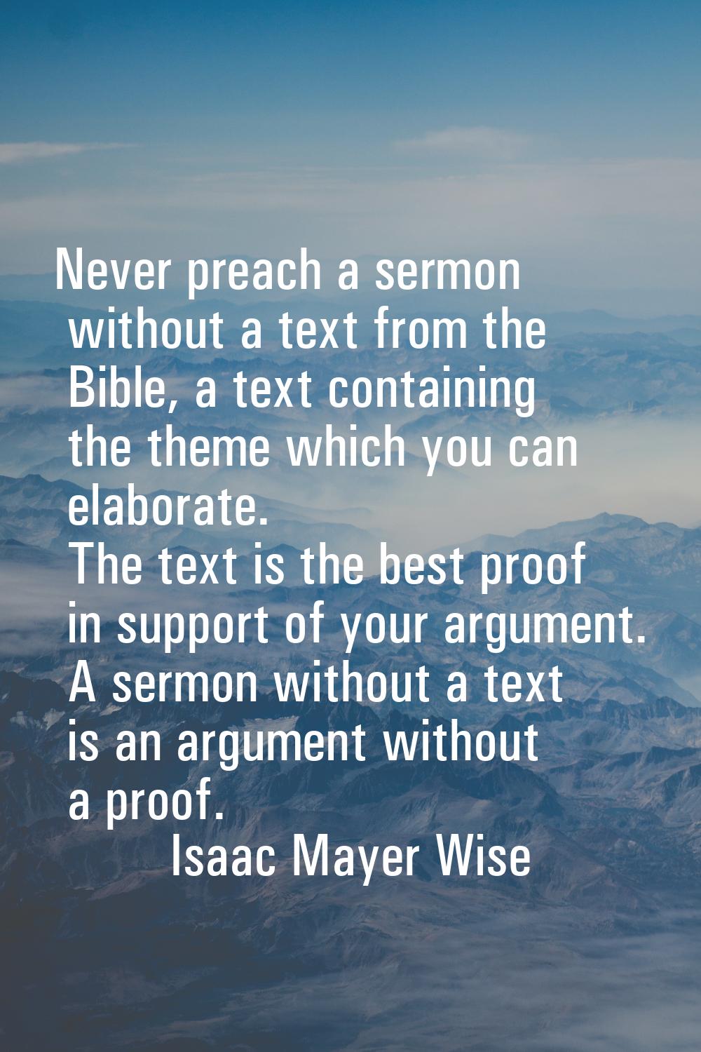 Never preach a sermon without a text from the Bible, a text containing the theme which you can elab
