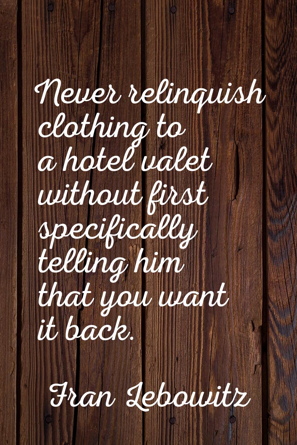 Never relinquish clothing to a hotel valet without first specifically telling him that you want it 