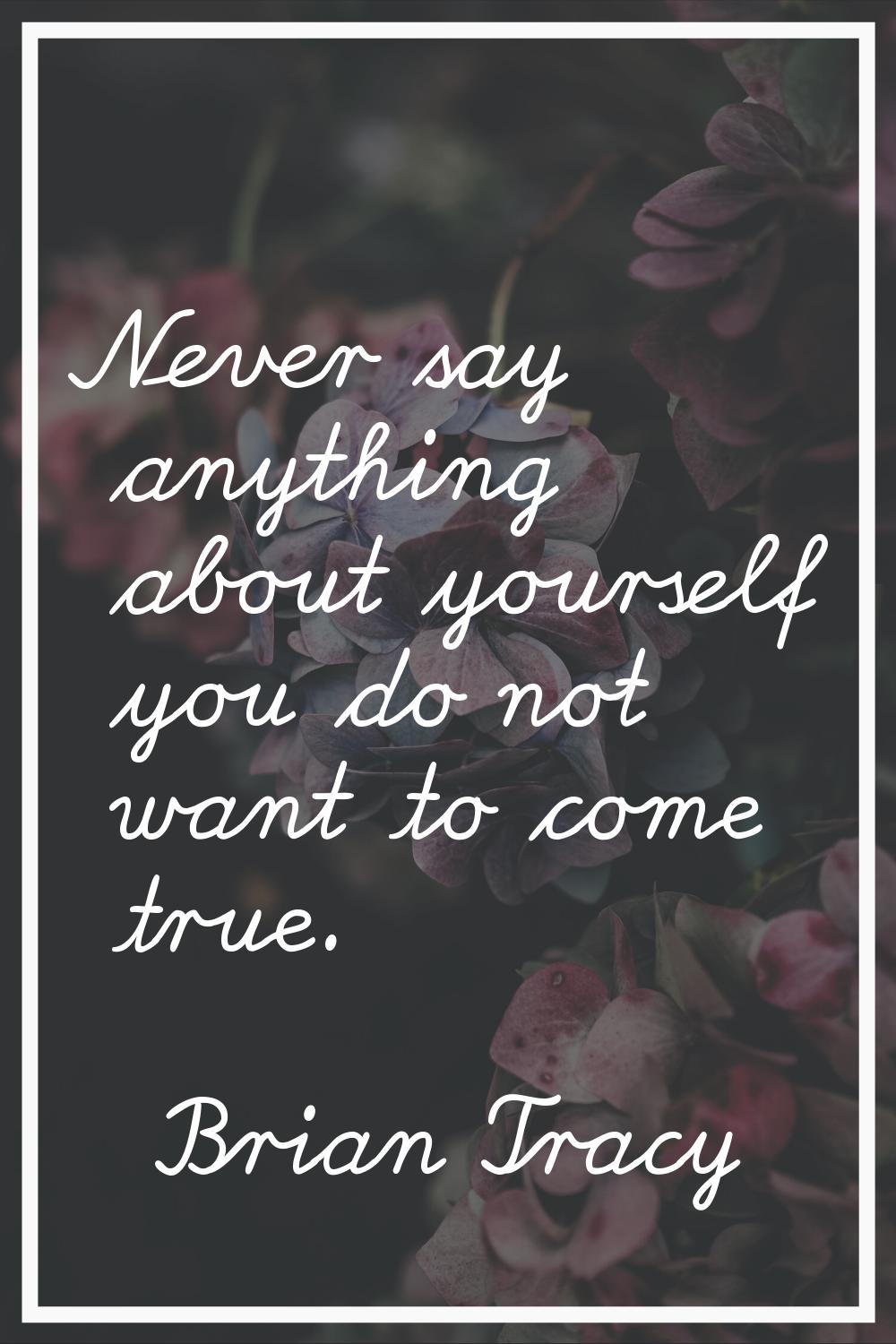 Never say anything about yourself you do not want to come true.