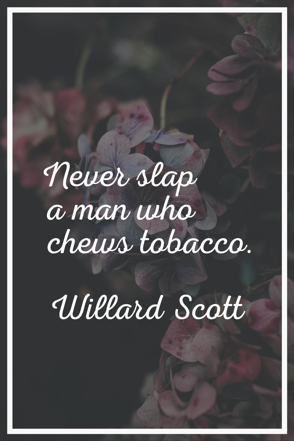 Never slap a man who chews tobacco.
